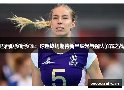 巴西联赛新赛季：球迷热切期待新星崛起与强队争霸之战